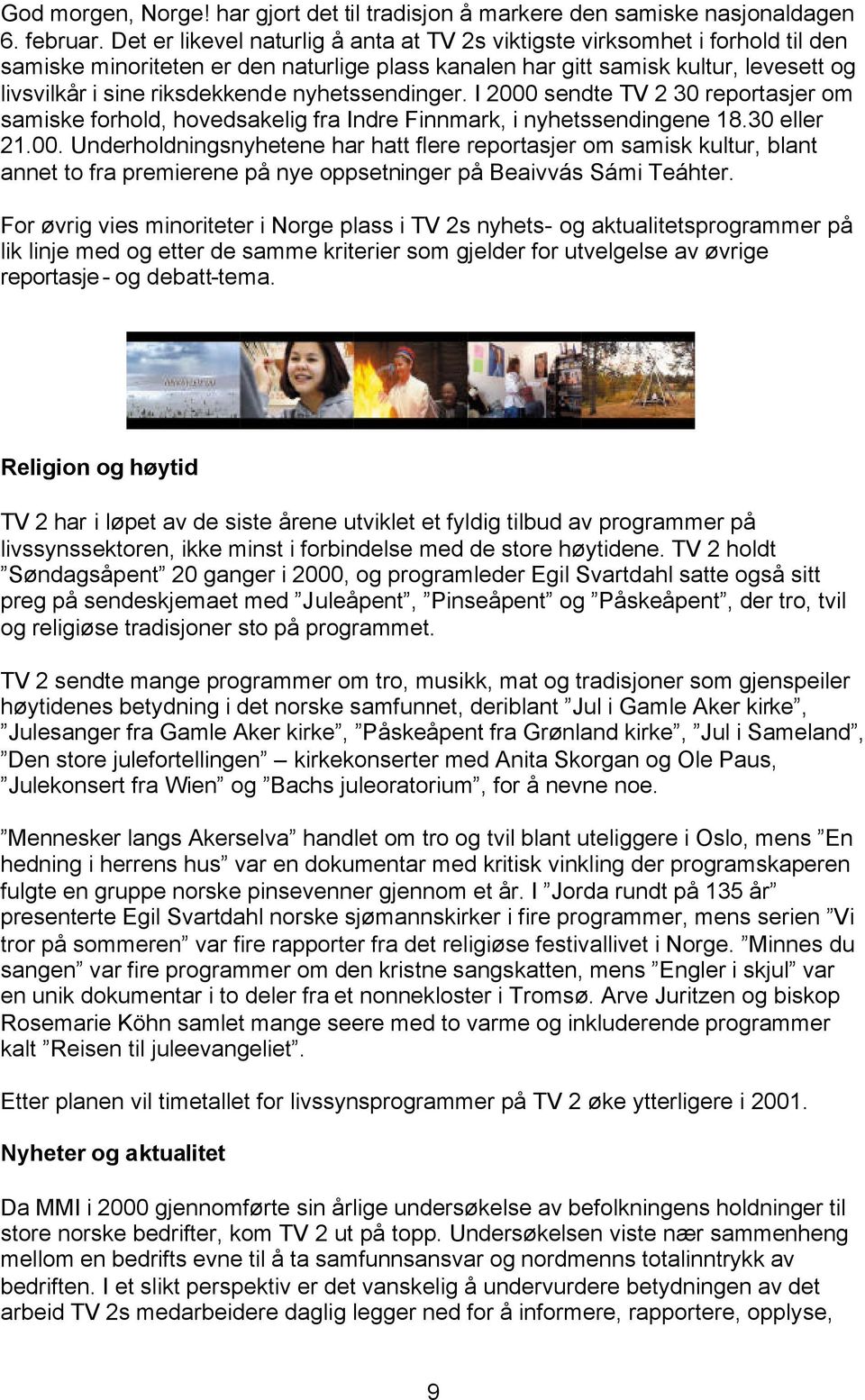 nyhetssendinger. I 2000 sendte TV 2 30 reportasjer om samiske forhold, hovedsakelig fra Indre Finnmark, i nyhetssendingene 18.30 eller 21.00. Underholdningsnyhetene har hatt flere reportasjer om samisk kultur, blant annet to fra premierene på nye oppsetninger på Beaivvás Sámi Teáhter.