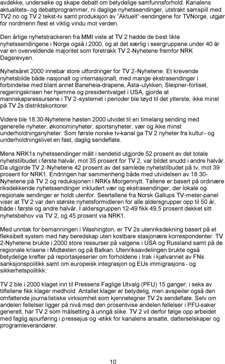 Den årlige nyhetstrackeren fra MMI viste at TV 2 hadde de best likte nyhetssendingene i Norge også i 2000, og at det særlig i seergruppene under 40 år var en overveldende majoritet som foretrakk TV