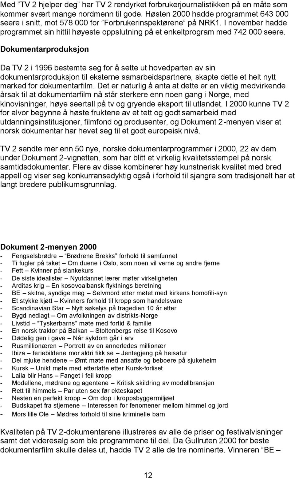 Dokumentarproduksjon Da TV 2 i 1996 bestemte seg for å sette ut hovedparten av sin dokumentarproduksjon til eksterne samarbeidspartnere, skapte dette et helt nytt marked for dokumentarfilm.