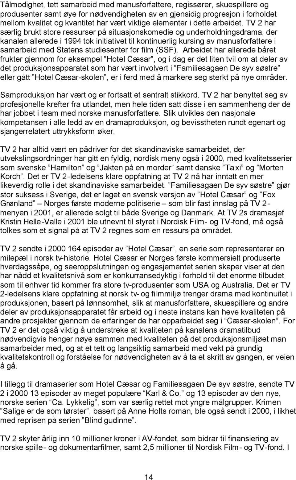 TV 2 har særlig brukt store ressurser på situasjonskomedie og underholdningsdrama, der kanalen allerede i 1994 tok initiativet til kontinuerlig kursing av manusforfattere i samarbeid med Statens