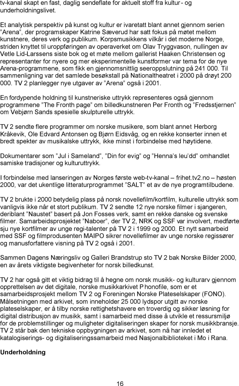 Korpsmusikkens vilkår i det moderne Norge, striden knyttet til uroppføringen av operaverket om Olav Tryggvason, nullingen av Vetle Lid-Larssens siste bok og et møte mellom gallerist Haaken