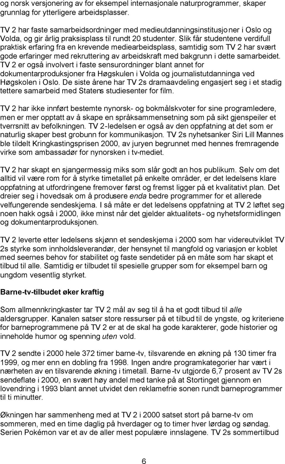 Slik får studentene verdifull praktisk erfaring fra en krevende mediearbeidsplass, samtidig som TV 2 har svært gode erfaringer med rekruttering av arbeidskraft med bakgrunn i dette samarbeidet.