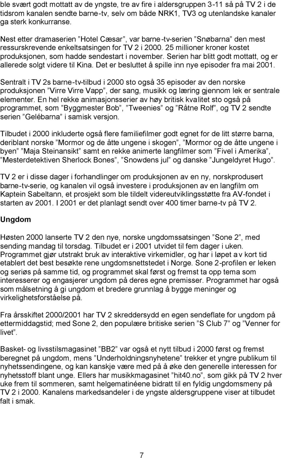 Serien har blitt godt mottatt, og er allerede solgt videre til Kina. Det er besluttet å spille inn nye episoder fra mai 2001.