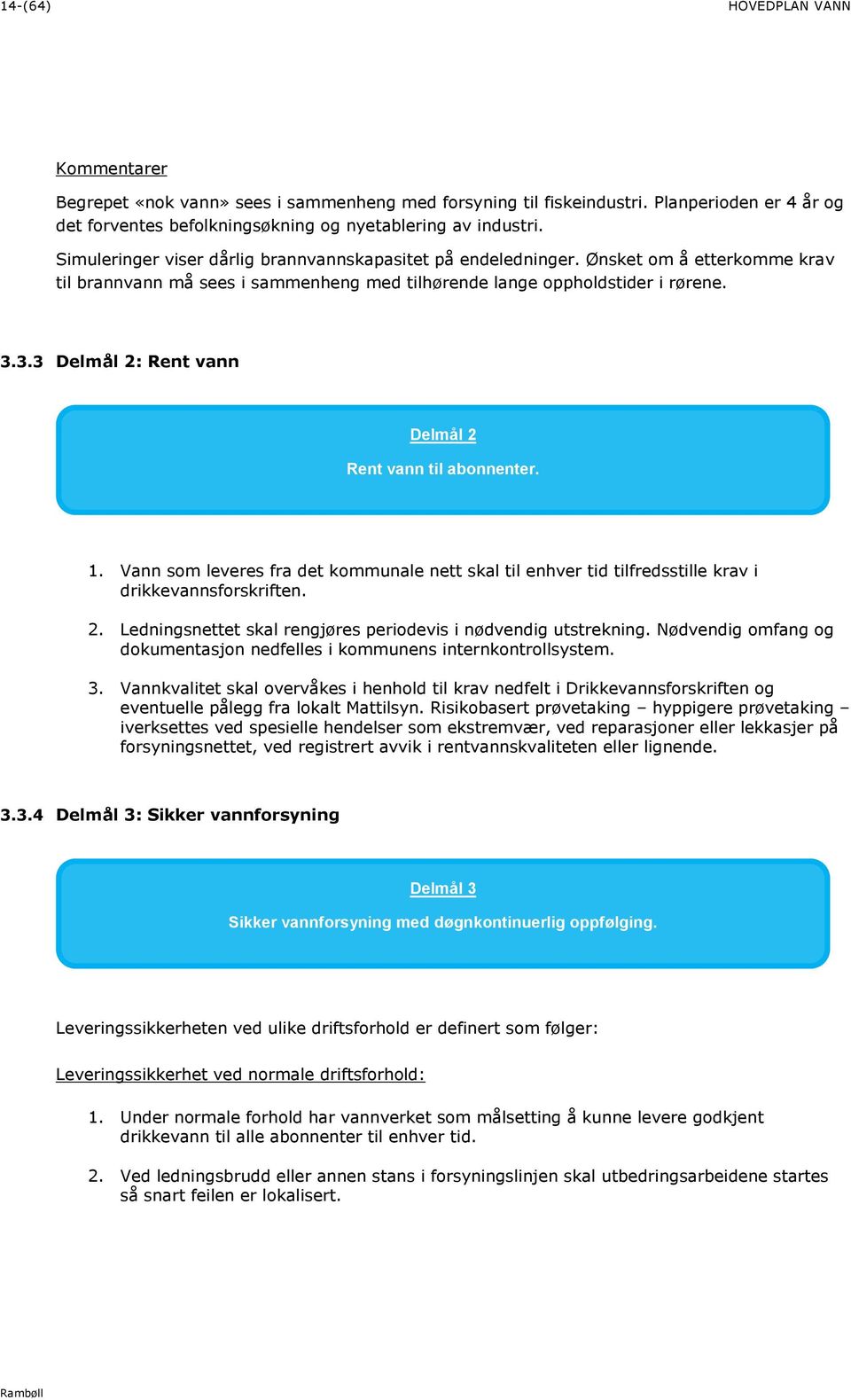 3.3 Delmål 2: Rent vann Delmål 2 Rent vann til abonnenter. 1. Vann som leveres fra det kommunale nett skal til enhver tid tilfredsstille krav i drikkevannsforskriften. 2. Ledningsnettet skal rengjøres periodevis i nødvendig utstrekning.