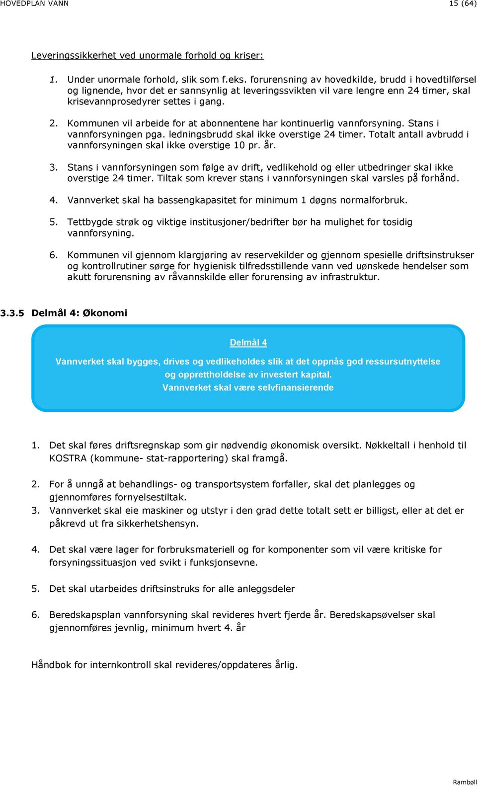 timer, skal krisevannprosedyrer settes i gang. 2. Kommunen vil arbeide for at abonnentene har kontinuerlig vannforsyning. Stans i vannforsyningen pga. ledningsbrudd skal ikke overstige 24 timer.