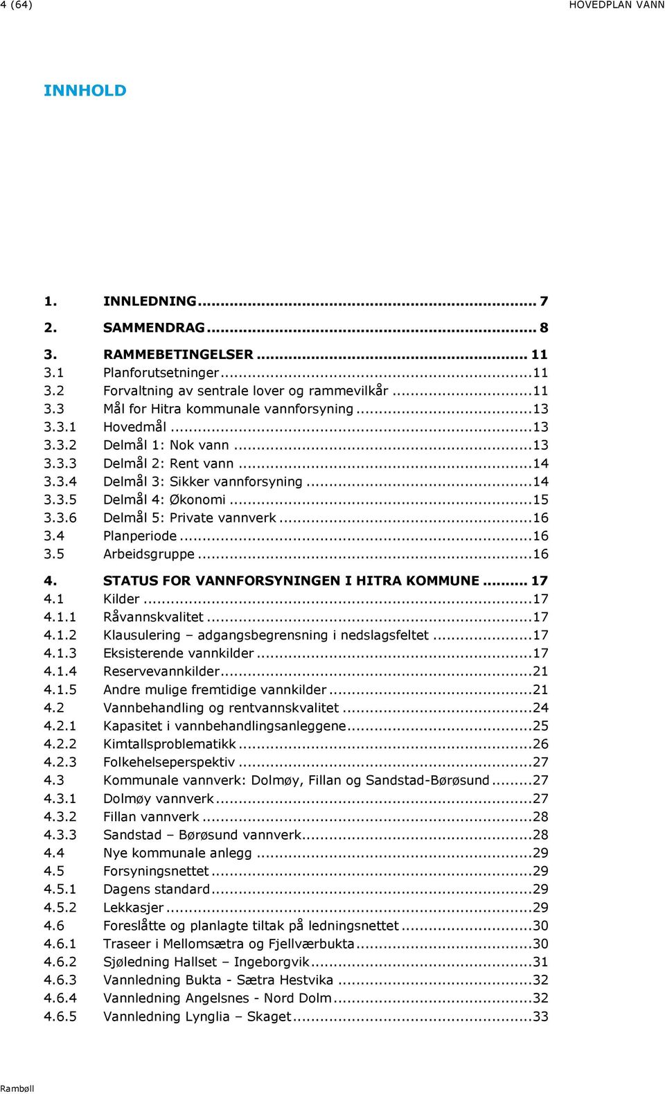 .. 16 3.4 Planperiode... 16 3.5 Arbeidsgruppe... 16 4. STATUS FOR VANNFORSYNINGEN I HITRA KOMMUNE... 17 4.1 Kilder... 17 4.1.1 Råvannskvalitet... 17 4.1.2 Klausulering adgangsbegrensning i nedslagsfeltet.