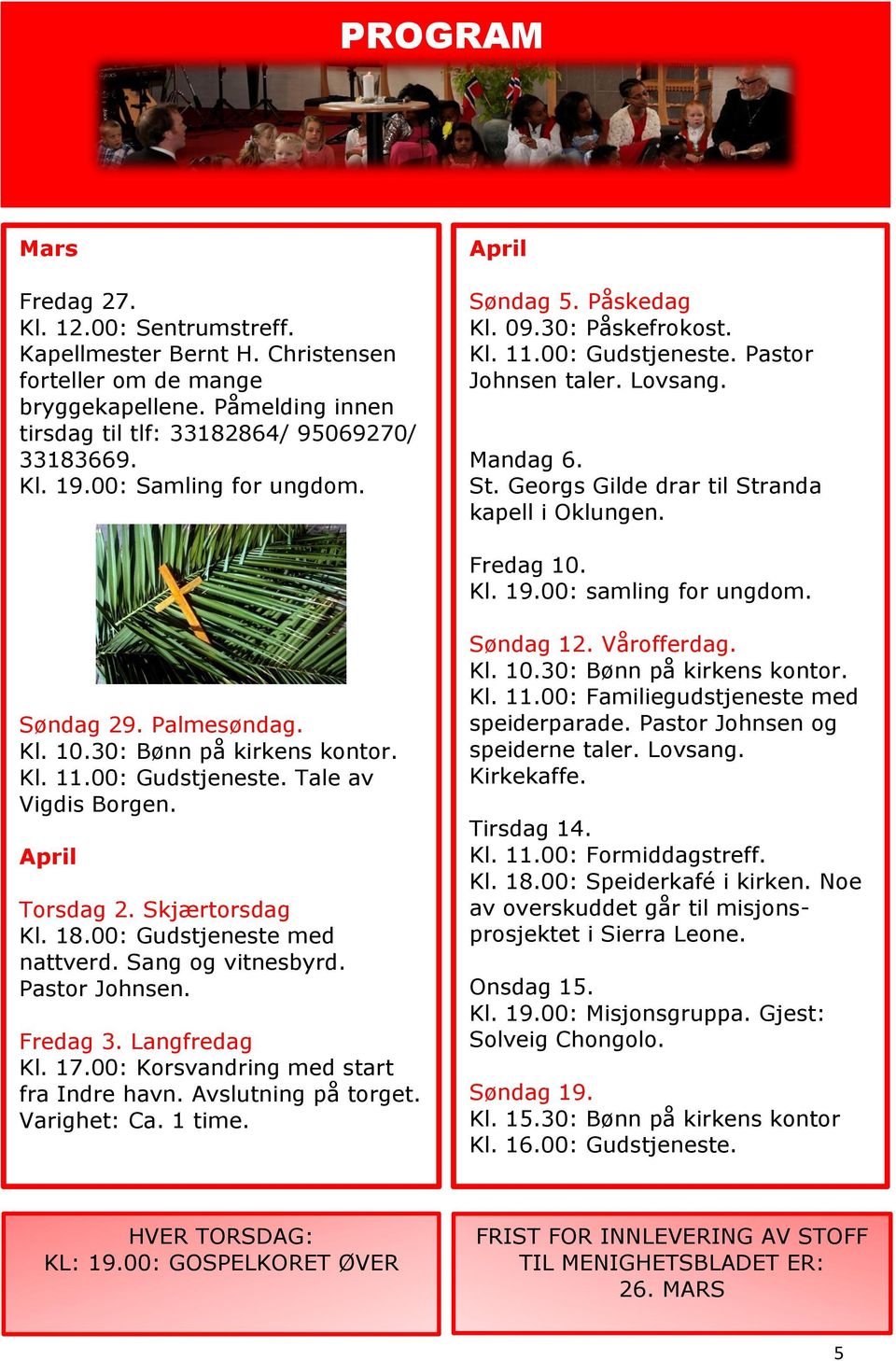 Fredag 10. Kl. 19.00: samling for ungdom. Søndag 29. Palmesøndag. Kl. 10.30: Bønn på kirkens kontor. Kl. 11.00: Gudstjeneste. Tale av Vigdis Borgen. April Torsdag 2. Skjærtorsdag Kl. 18.