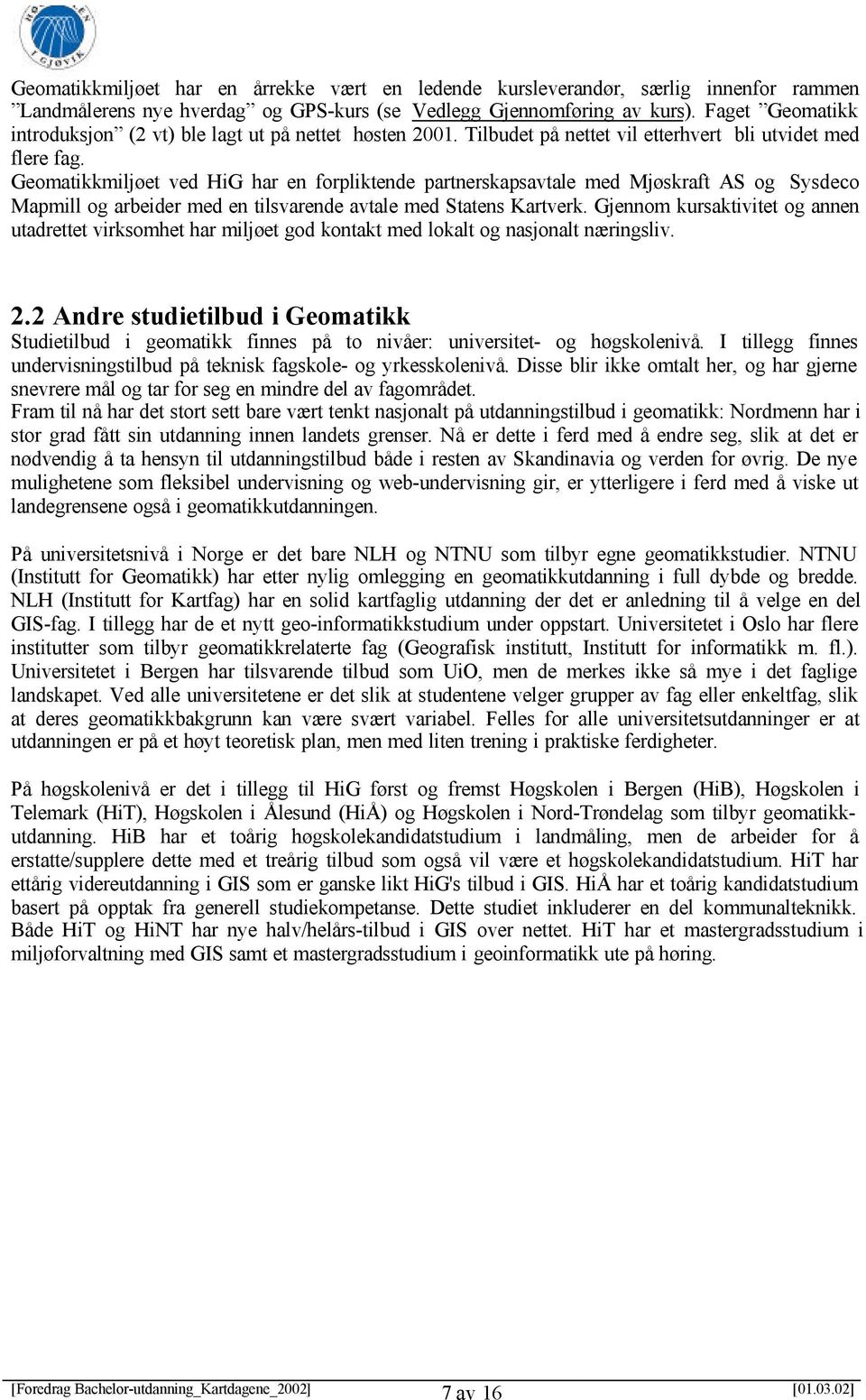 Geomatikkmiljøet ved HiG har en forpliktende partnerskapsavtale med Mjøskraft AS og Sysdeco Mapmill og arbeider med en tilsvarende avtale med Statens Kartverk.