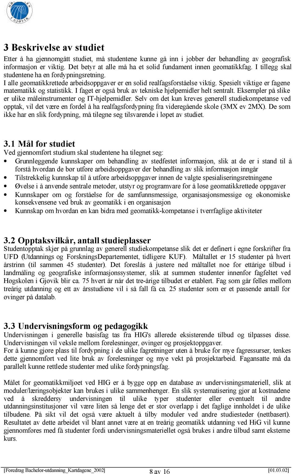 Spesielt viktige er fagene matematikk og statistikk. I faget er også bruk av tekniske hjelpemidler helt sentralt. Eksempler på slike er ulike måleinstrumenter og IT-hjelpemidler.