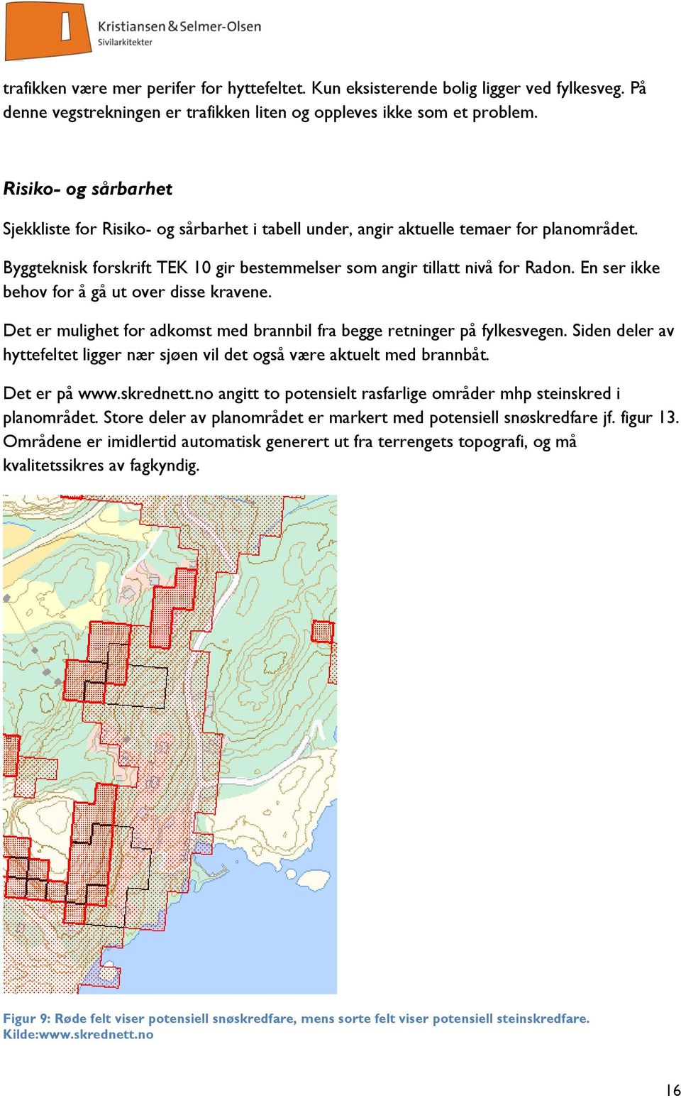 En ser ikke behov for å gå ut over disse kravene. Det er mulighet for adkomst med brannbil fra begge retninger på fylkesvegen.