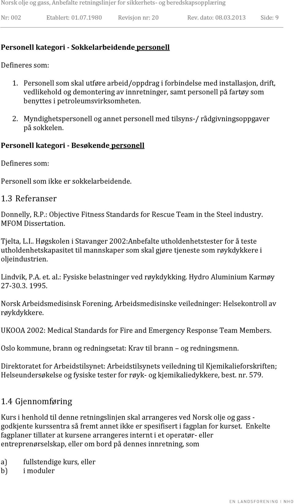 Myndighetspersonell og annet personell med tilsyns-/ rådgivningsoppgaver på sokkelen. Personell kategori - Besøkende personell Defineres som: Personell som ikke er sokkelarbeidende. 1.