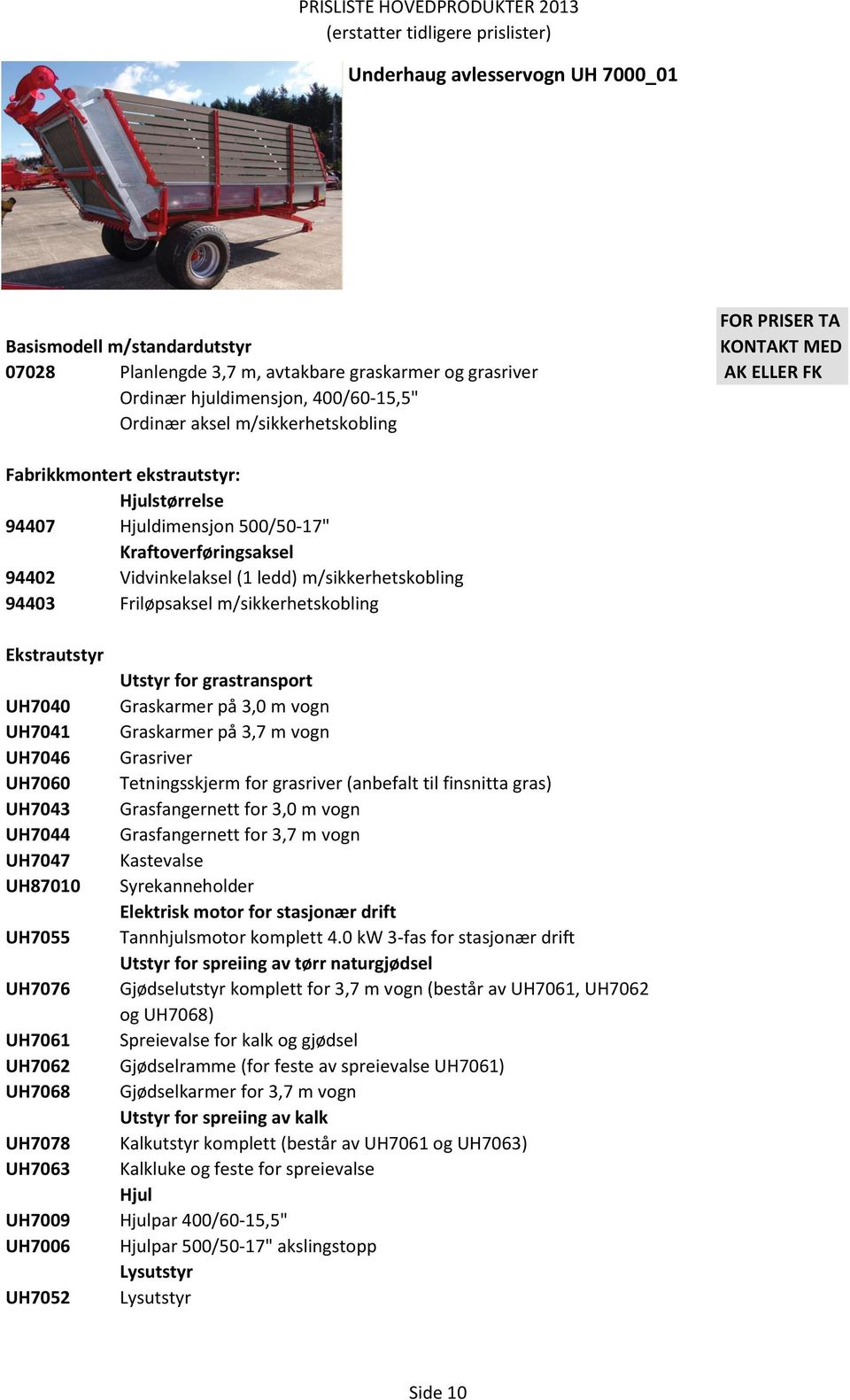 m/sikkerhetskobling Ekstrautstyr Utstyr for grastransport UH7040 Graskarmer på 3,0 m vogn UH7041 Graskarmer på 3,7 m vogn UH7046 Grasriver UH7060 Tetningsskjerm for grasriver (anbefalt til finsnitta