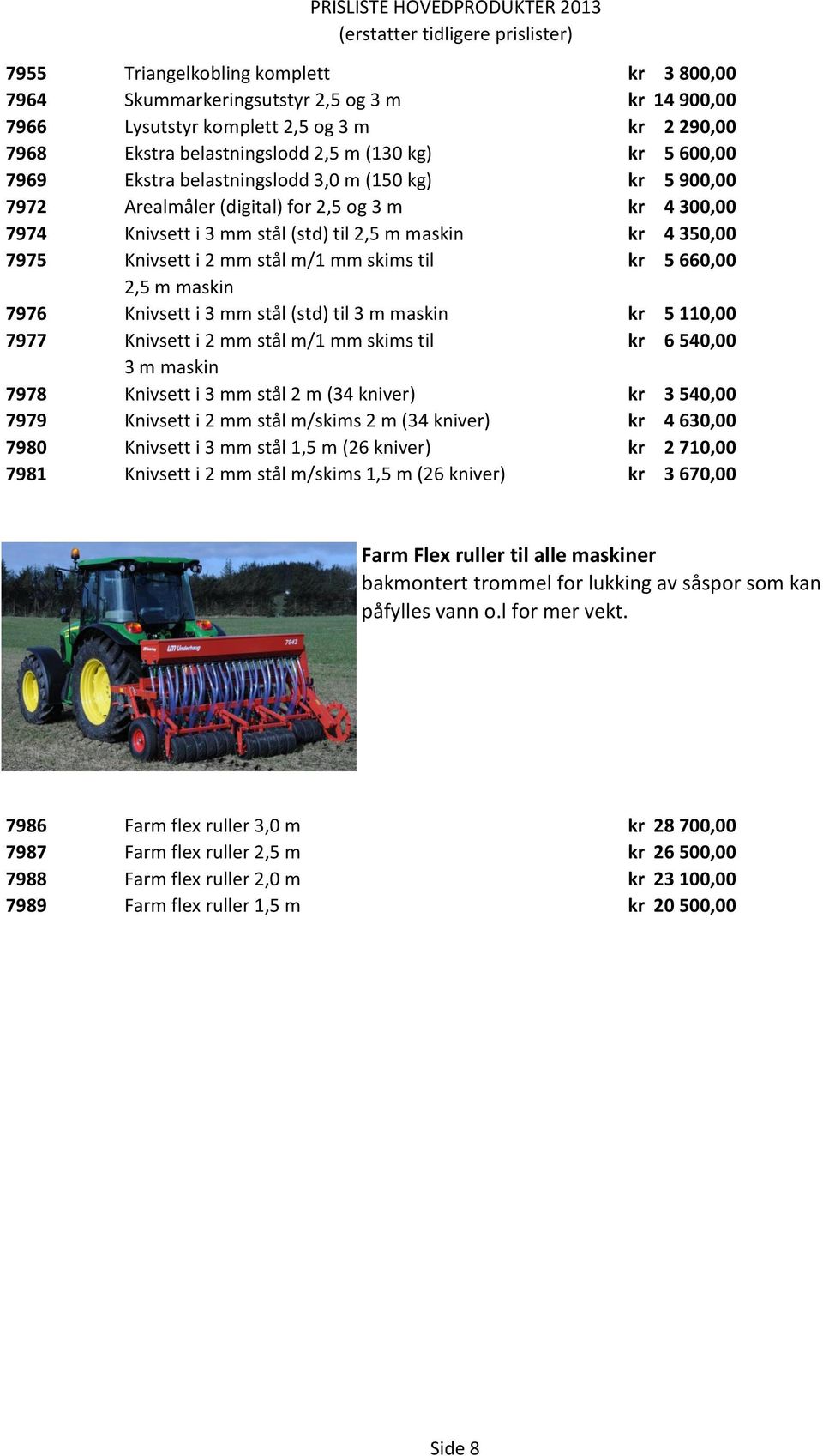 2,5 m maskin 7976 Knivsett i 3 mm stål (std) til 3 m maskin 5 110,00 7977 Knivsett i 2 mm stål m/1 mm skims til 6 540,00 3 m maskin 7978 Knivsett i 3 mm stål 2 m (34 kniver) 3 540,00 7979 Knivsett i