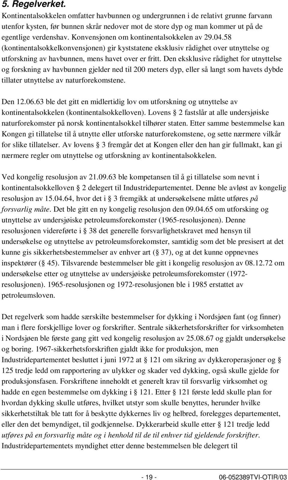 Konvensjonen om kontinentalsokkelen av 29.04.58 (kontinentalsokkelkonvensjonen) gir kyststatene eksklusiv rådighet over utnyttelse og utforskning av havbunnen, mens havet over er fritt.