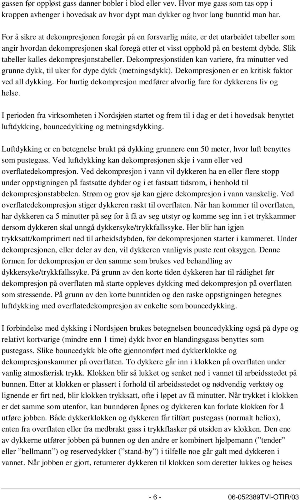 Slik tabeller kalles dekompresjonstabeller. Dekompresjonstiden kan variere, fra minutter ved grunne dykk, til uker for dype dykk (metningsdykk). Dekompresjonen er en kritisk faktor ved all dykking.