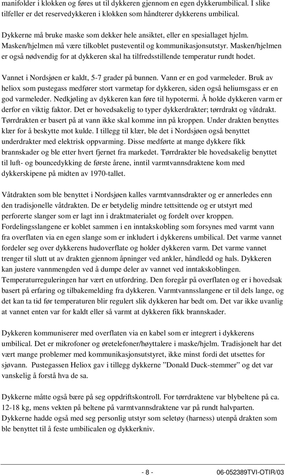 Masken/hjelmen er også nødvendig for at dykkeren skal ha tilfredsstillende temperatur rundt hodet. Vannet i Nordsjøen er kaldt, 5-7 grader på bunnen. Vann er en god varmeleder.