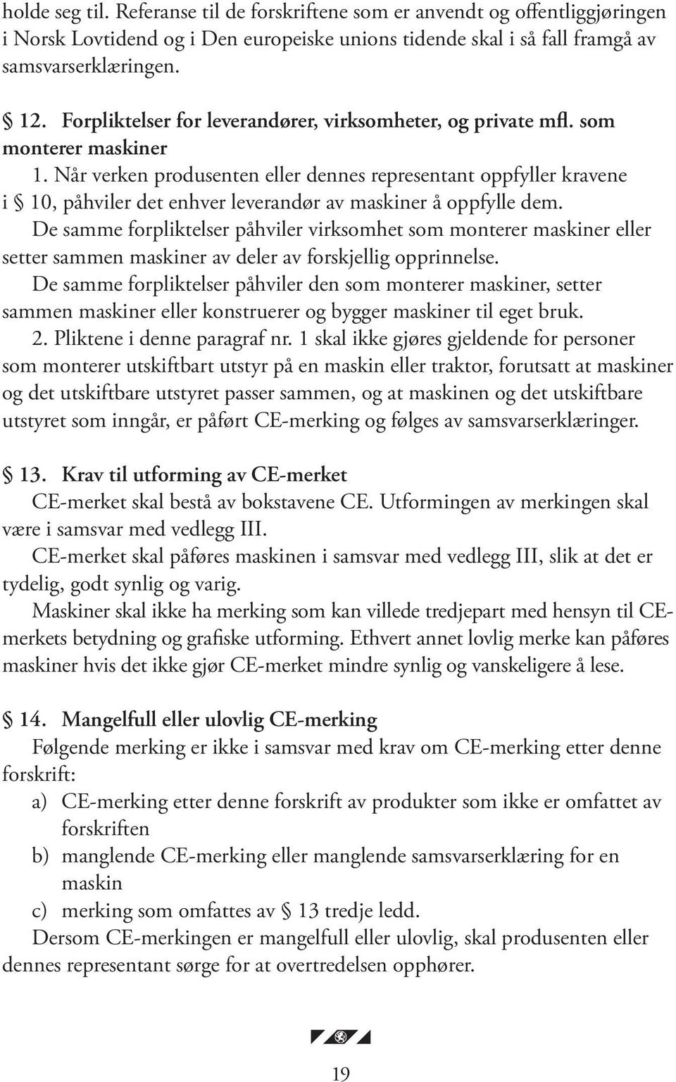 Når verken produsenten eller dennes representant oppfyller kravene i 10, påhviler det enhver leverandør av ma skiner å oppfylle dem.