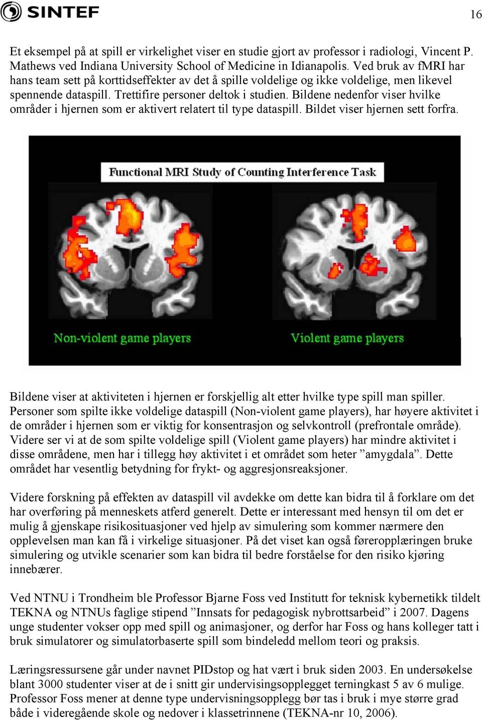 Bildene nedenfor viser hvilke områder i hjernen som er aktivert relatert til type dataspill. Bildet viser hjernen sett forfra.