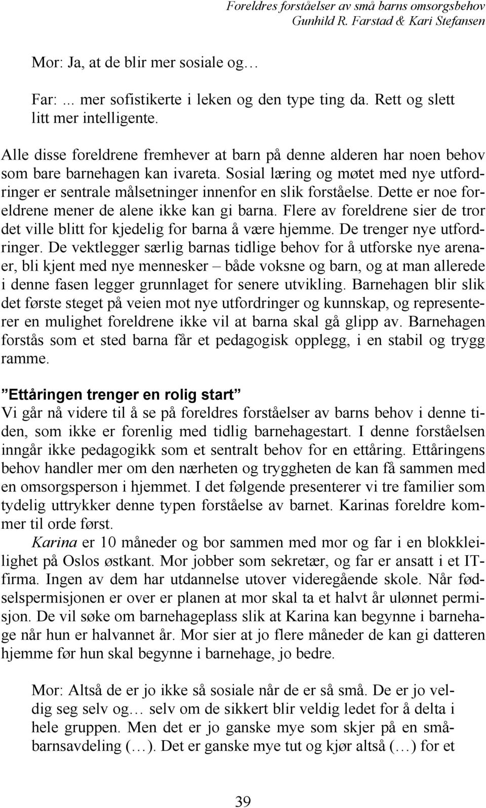 Sosial læring og møtet med nye utfordringer er sentrale målsetninger innenfor en slik forståelse. Dette er noe foreldrene mener de alene ikke kan gi barna.