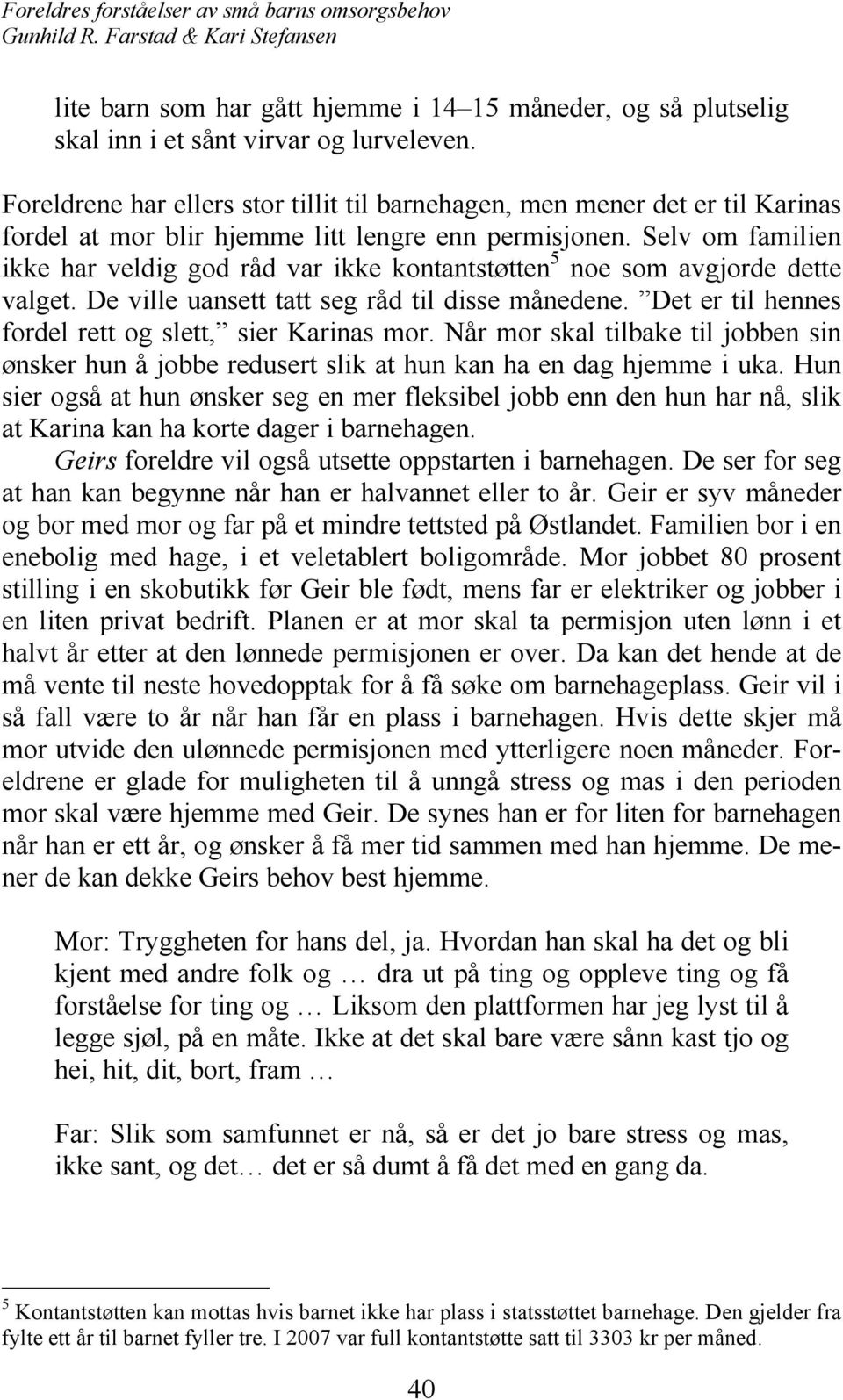 Selv om familien ikke har veldig god råd var ikke kontantstøtten 5 noe som avgjorde dette valget. De ville uansett tatt seg råd til disse månedene.