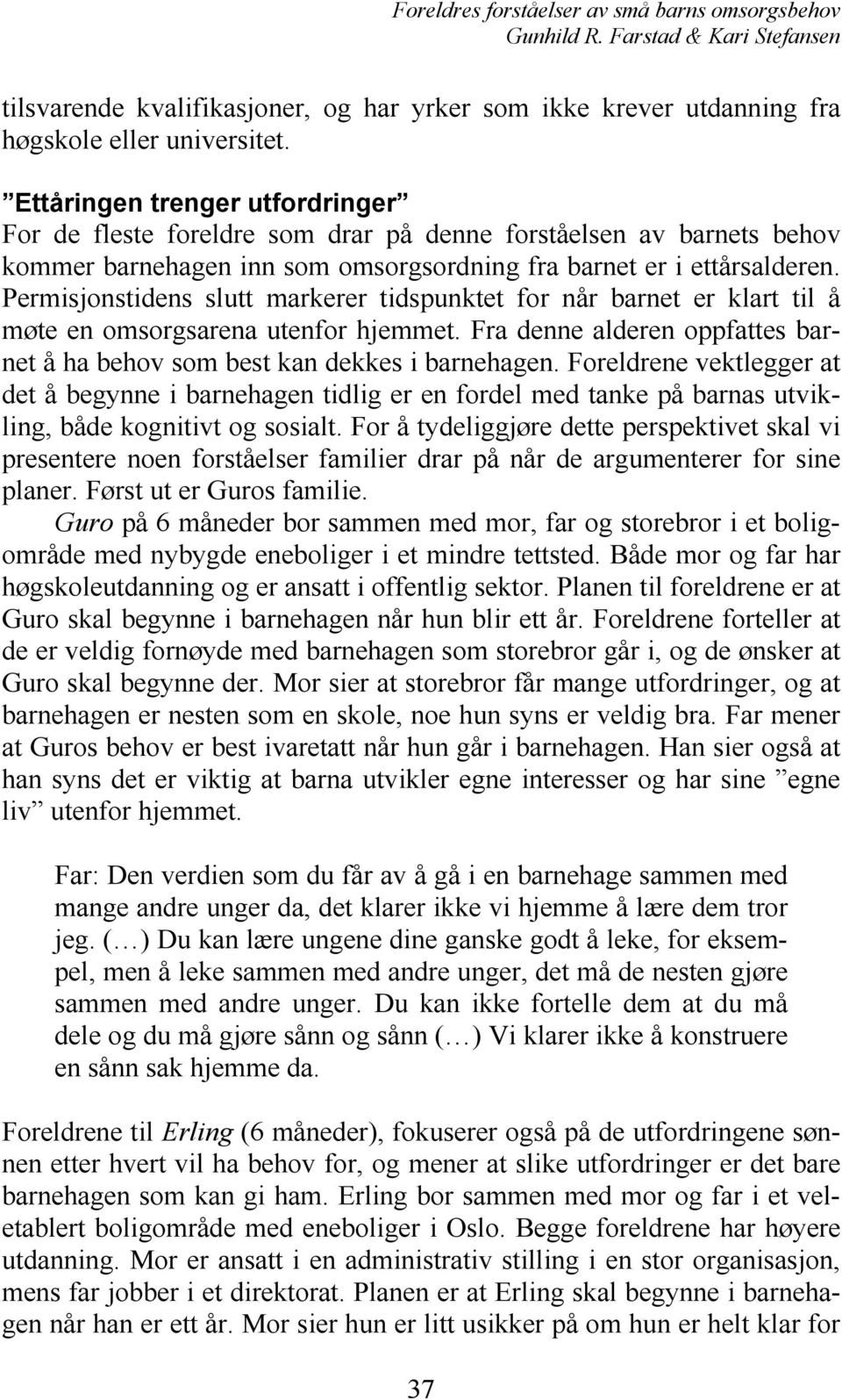 Permisjonstidens slutt markerer tidspunktet for når barnet er klart til å møte en omsorgsarena utenfor hjemmet. Fra denne alderen oppfattes barnet å ha behov som best kan dekkes i barnehagen.