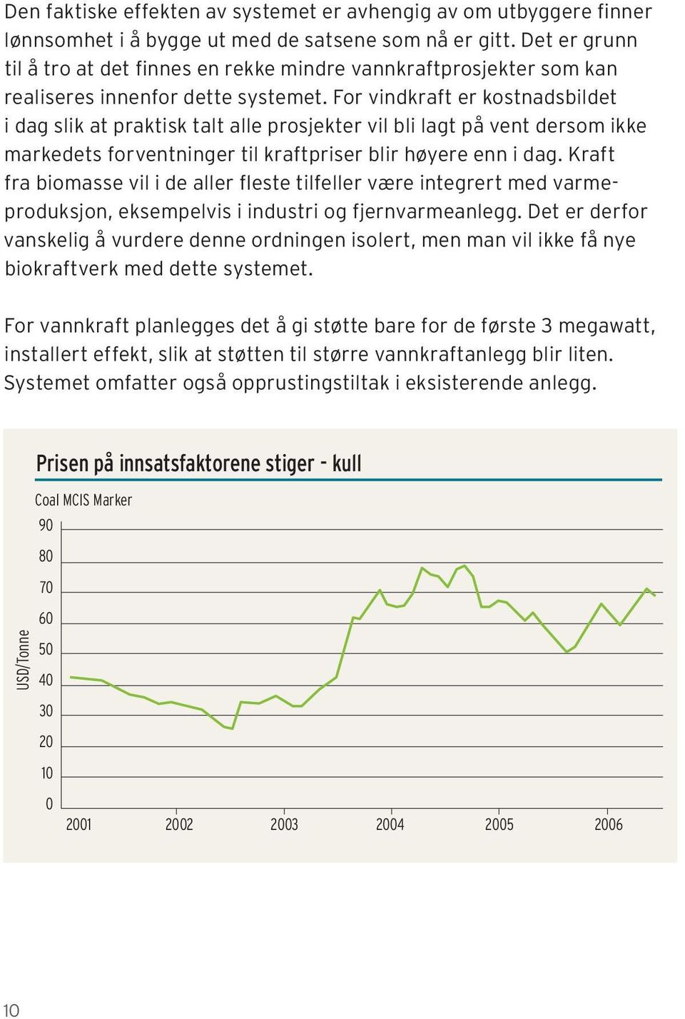 For vindkraft er kostnadsbildet i dag slik at praktisk talt alle prosjekter vil bli lagt på vent dersom ikke markedets forventninger til kraftpriser blir høyere enn i dag.