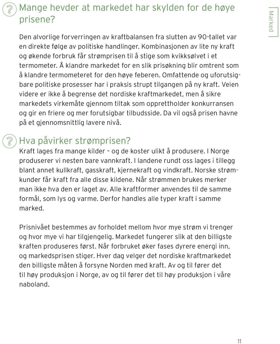 Å klandre markedet for en slik prisøkning blir omtrent som å klandre termometeret for den høye feberen. Omfattende og uforutsigbare politiske prosesser har i praksis strupt tilgangen på ny kraft.