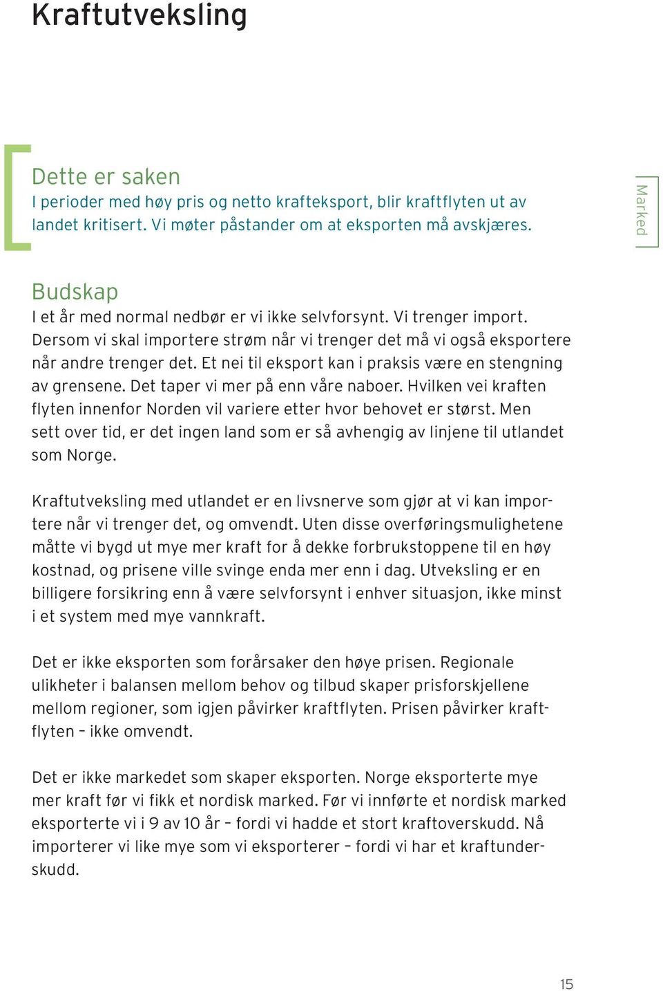 Et nei til eksport kan i praksis være en stengning av grensene. Det taper vi mer på enn våre naboer. Hvilken vei kraften flyten innenfor Norden vil variere etter hvor behovet er størst.