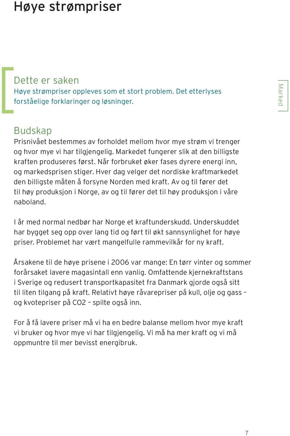 Når forbruket øker fases dyrere energi inn, og markedsprisen stiger. Hver dag velger det nordiske kraftmarkedet den billigste måten å forsyne Norden med kraft.