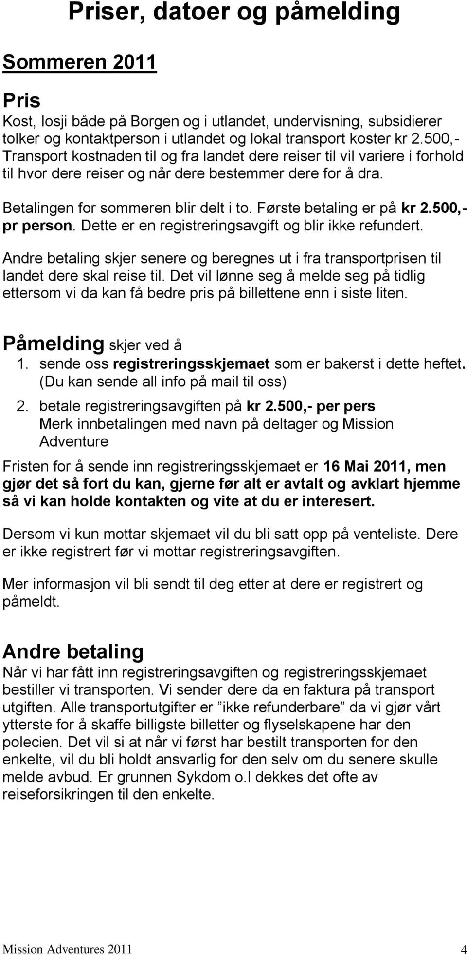 Første betaling er på kr 2.500,- pr person. Dette er en registreringsavgift og blir ikke refundert. Andre betaling skjer senere og beregnes ut i fra transportprisen til landet dere skal reise til.