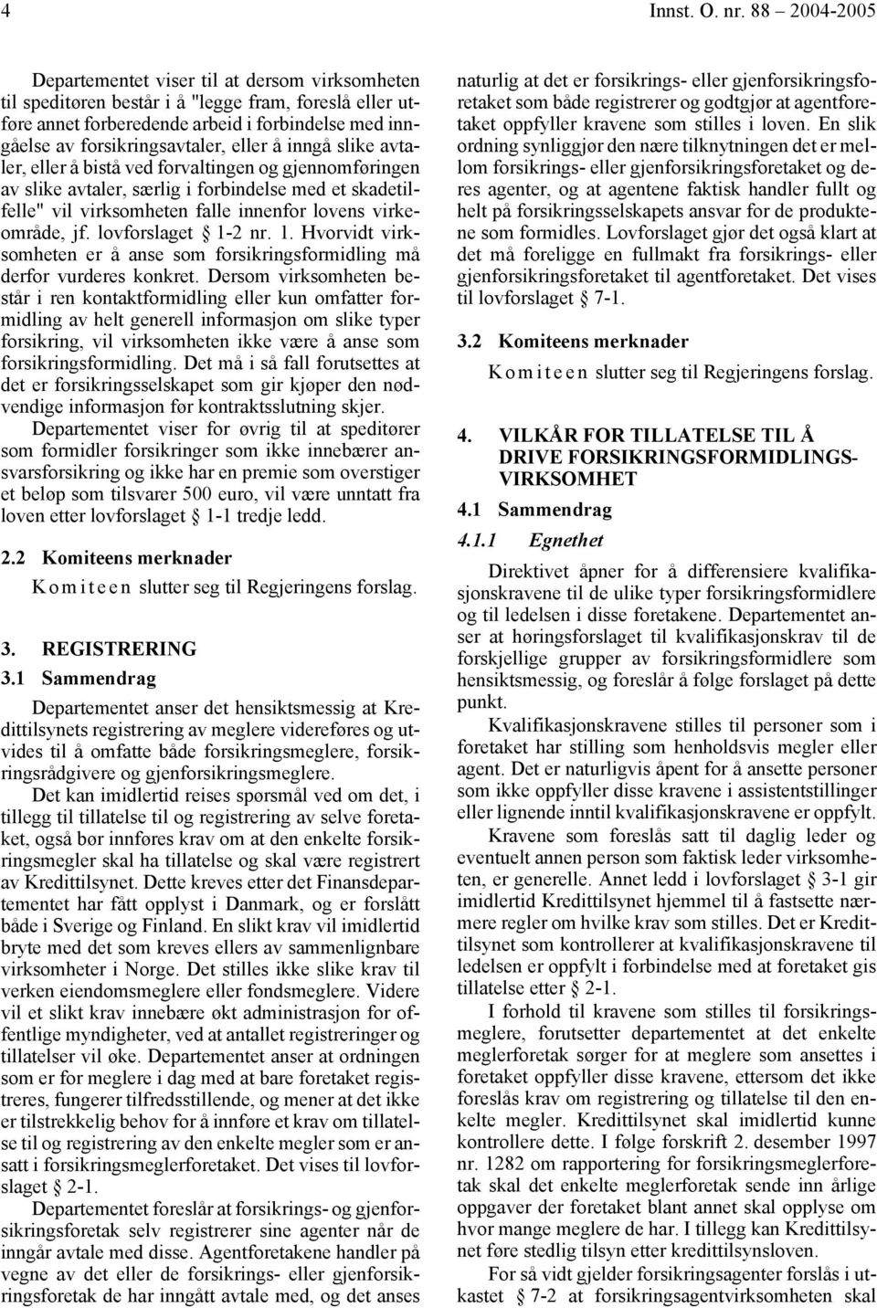 eller å inngå slike avtaler, eller å bistå ved forvaltingen og gjennomføringen av slike avtaler, særlig i forbindelse med et skadetilfelle" vil virksomheten falle innenfor lovens virkeområde, jf.