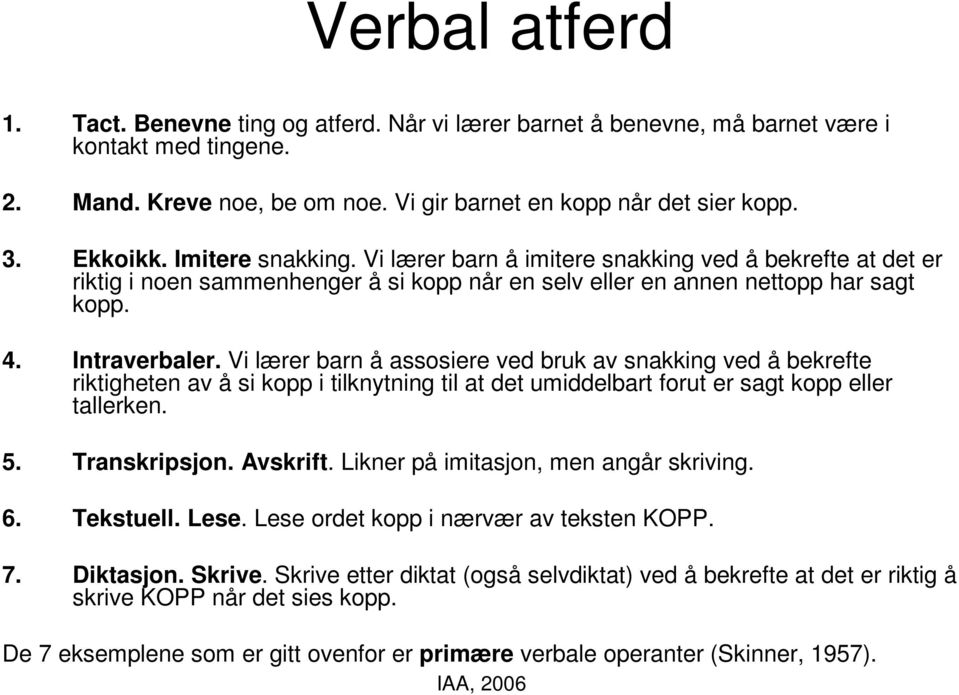 Vi lærer barn å assosiere ved bruk av snakking ved å bekrefte riktigheten av å si kopp i tilknytning til at det umiddelbart forut er sagt kopp eller tallerken. 5. Transkripsjon. Avskrift.