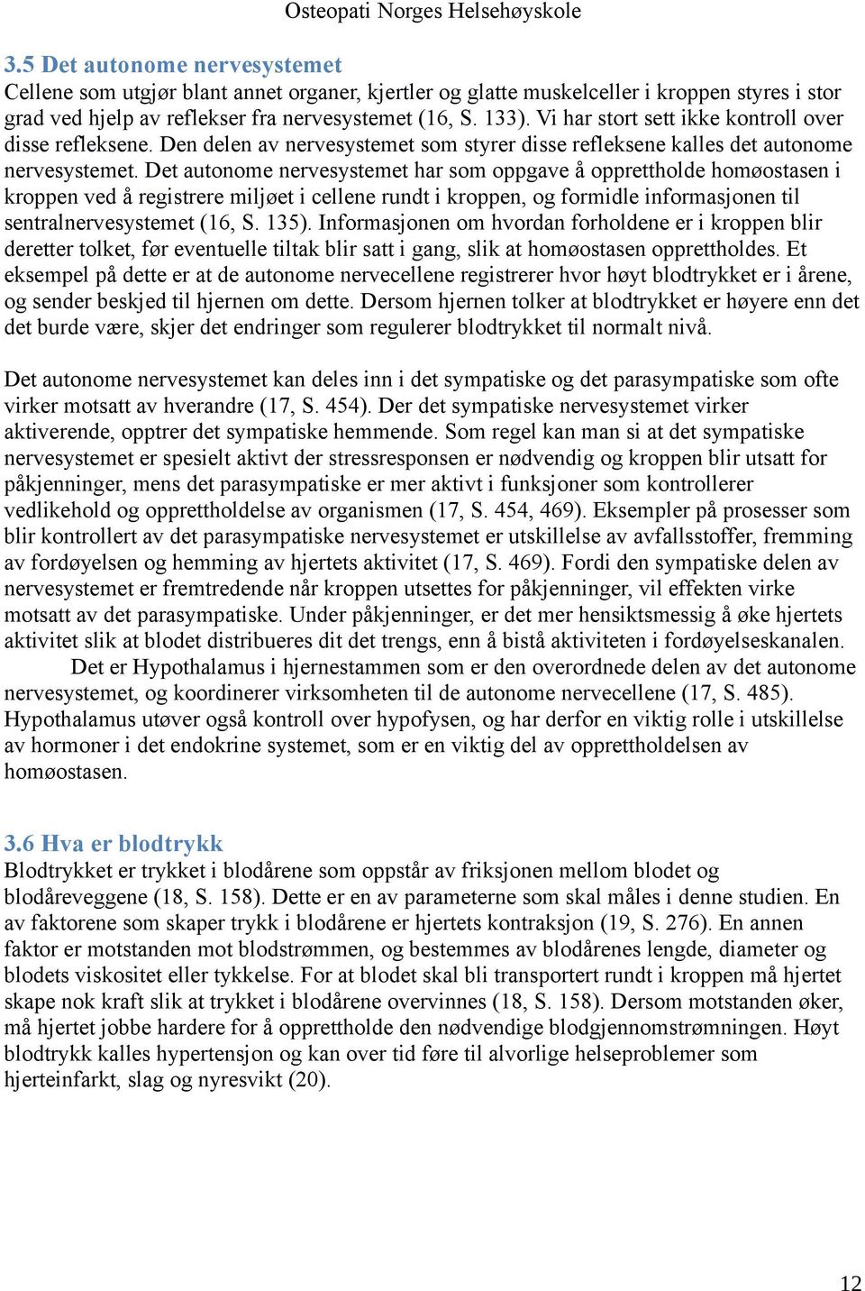 Det autonome nervesystemet har som oppgave å opprettholde homøostasen i kroppen ved å registrere miljøet i cellene rundt i kroppen, og formidle informasjonen til sentralnervesystemet (16, S. 135).