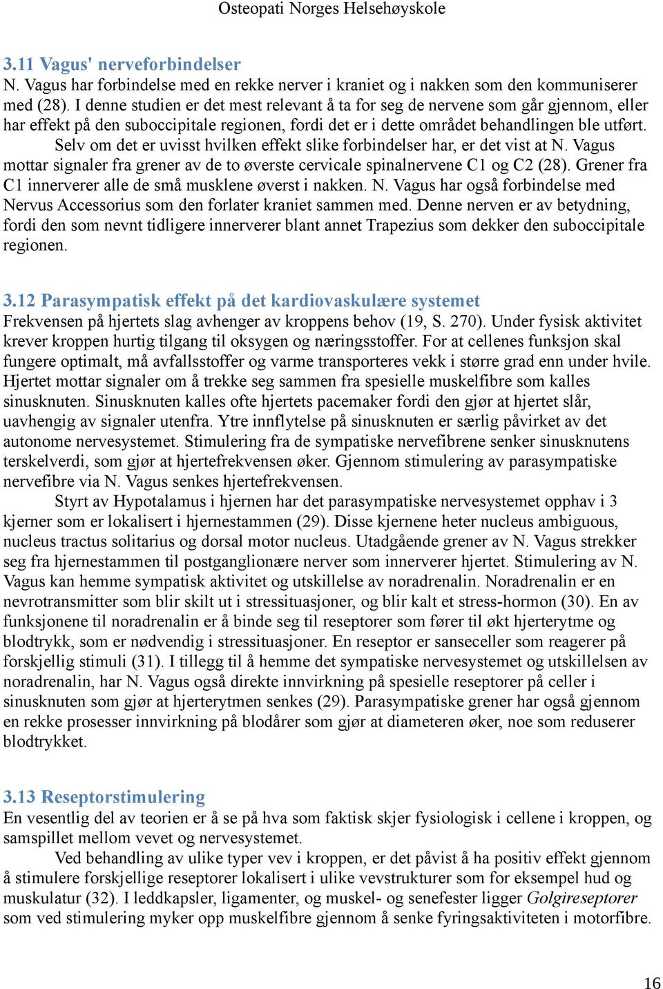 Selv om det er uvisst hvilken effekt slike forbindelser har, er det vist at N. Vagus mottar signaler fra grener av de to øverste cervicale spinalnervene C1 og C2 (28).