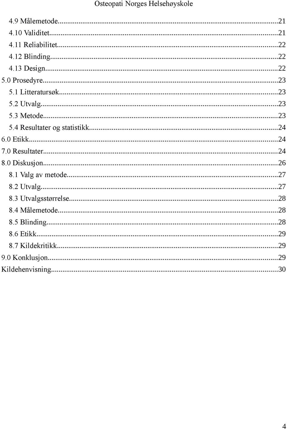 0 Etikk...24 7.0 Resultater...24 8.0 Diskusjon...26 8.1 Valg av metode...27 8.2 Utvalg...27 8.3 Utvalgsstørrelse.