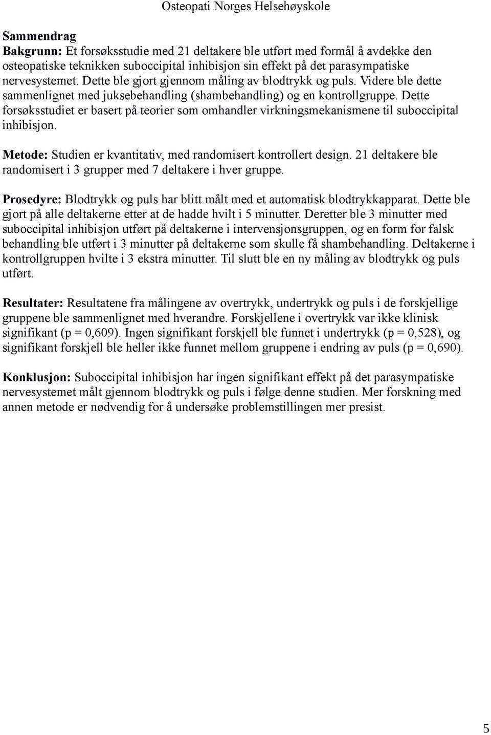 Dette forsøksstudiet er basert på teorier som omhandler virkningsmekanismene til suboccipital inhibisjon. Metode: Studien er kvantitativ, med randomisert kontrollert design.