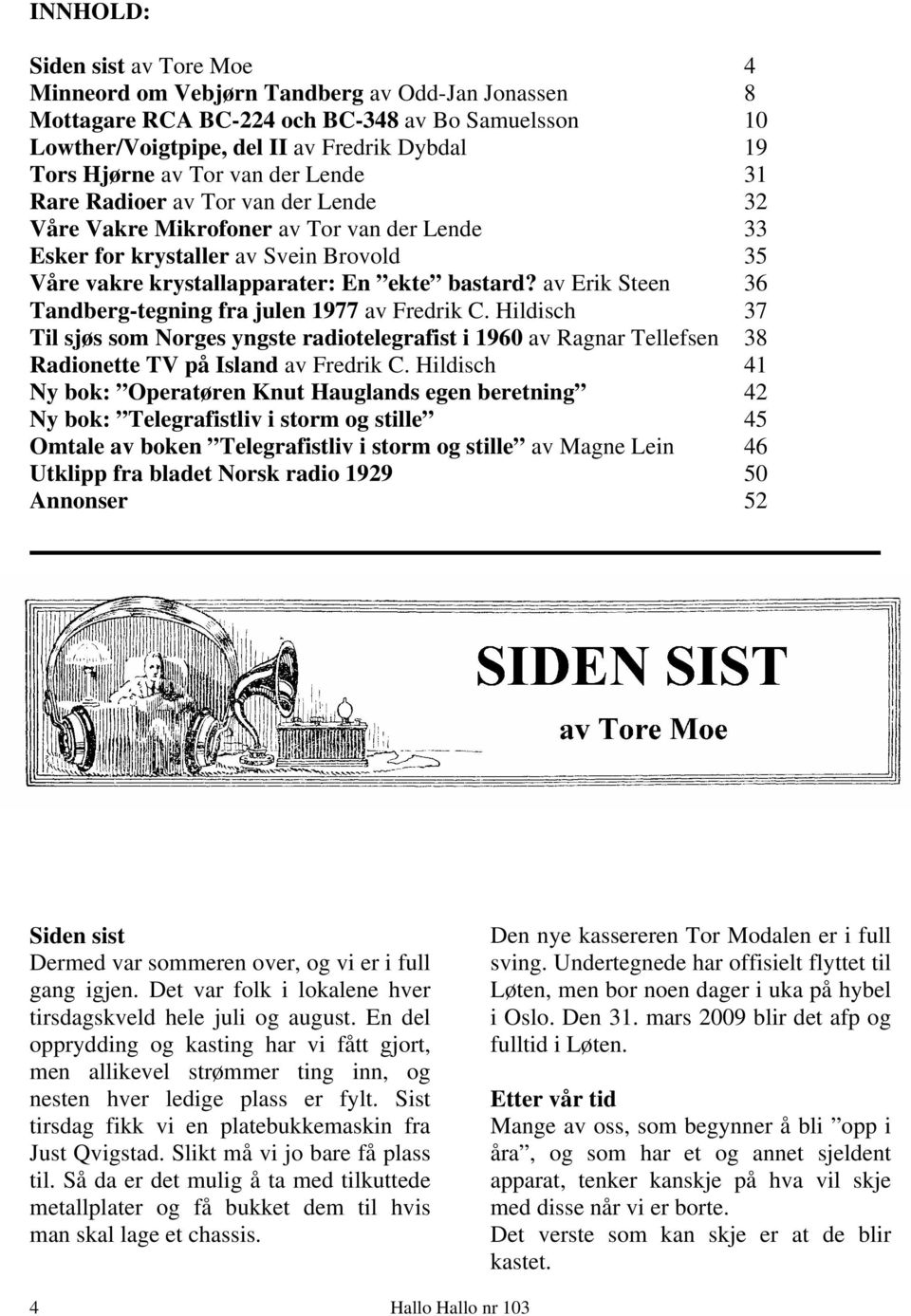 av Erik Steen 36 Tandberg-tegning fra julen 1977 av Fredrik C. Hildisch 37 Til sjøs som Norges yngste radiotelegrafist i 1960 av Ragnar Tellefsen 38 Radionette TV på Island av Fredrik C.