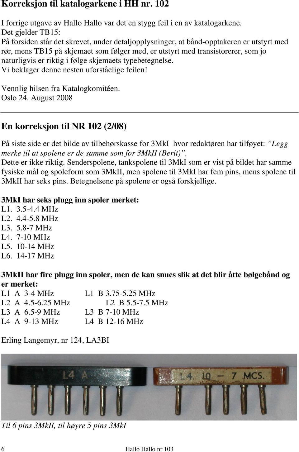 naturligvis er riktig i følge skjemaets typebetegnelse. Vi beklager denne nesten uforståelige feilen! Vennlig hilsen fra Katalogkomitéen. Oslo 24.