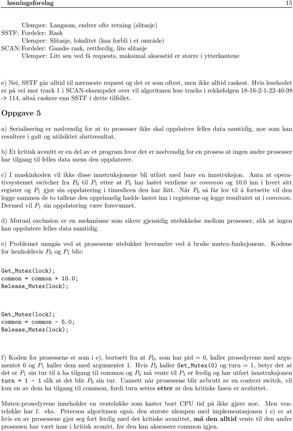 Hvis lesehodet er på vei mot track 1 i SCAN-eksempelet over vil algoritmen lese tracks i rekkefølgen 18-16-2-1-22-40-98 -> 114, altså raskere enn SSTF i dette tilfellet.