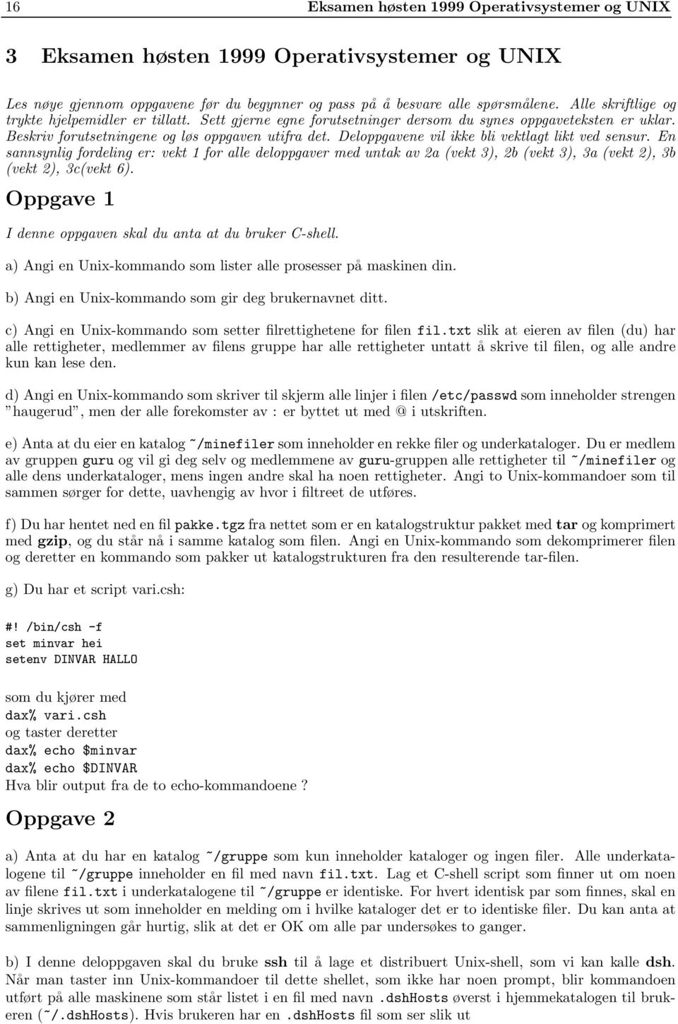 Deloppgavene vil ikke bli vektlagt likt ved sensur. En sannsynlig fordeling er: vekt 1 for alle deloppgaver med untak av 2a (vekt 3), 2b (vekt 3), 3a (vekt 2), 3b (vekt 2), 3c(vekt 6).