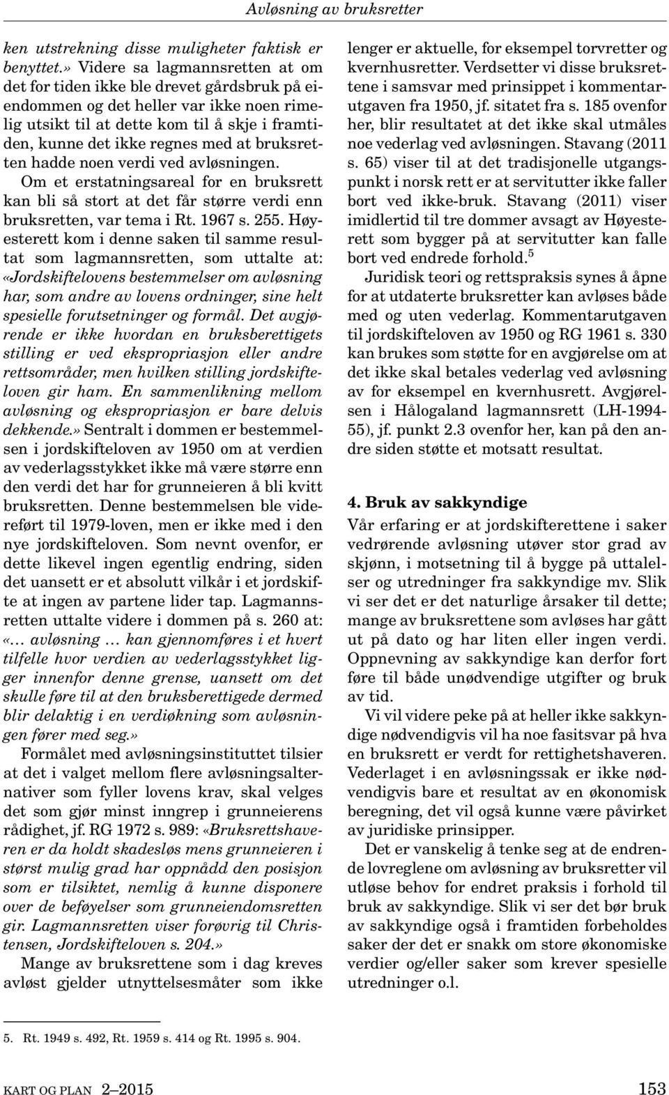 bruksretten hadde noen verdi ved avløsningen. Om et erstatningsareal for en bruksrett kan bli så stort at det får større verdi enn bruksretten, var tema i Rt. 1967 s. 255.