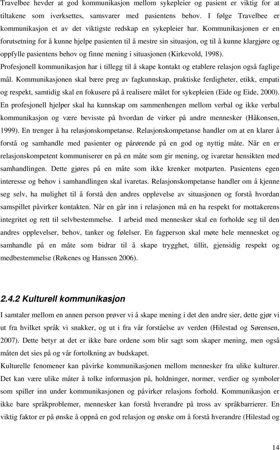 Kommunikasjonen er en forutsetning for å kunne hjelpe pasienten til å mestre sin situasjon, og til å kunne klargjøre og oppfylle pasientens behov og finne mening i situasjonen (Kirkevold, 1998).