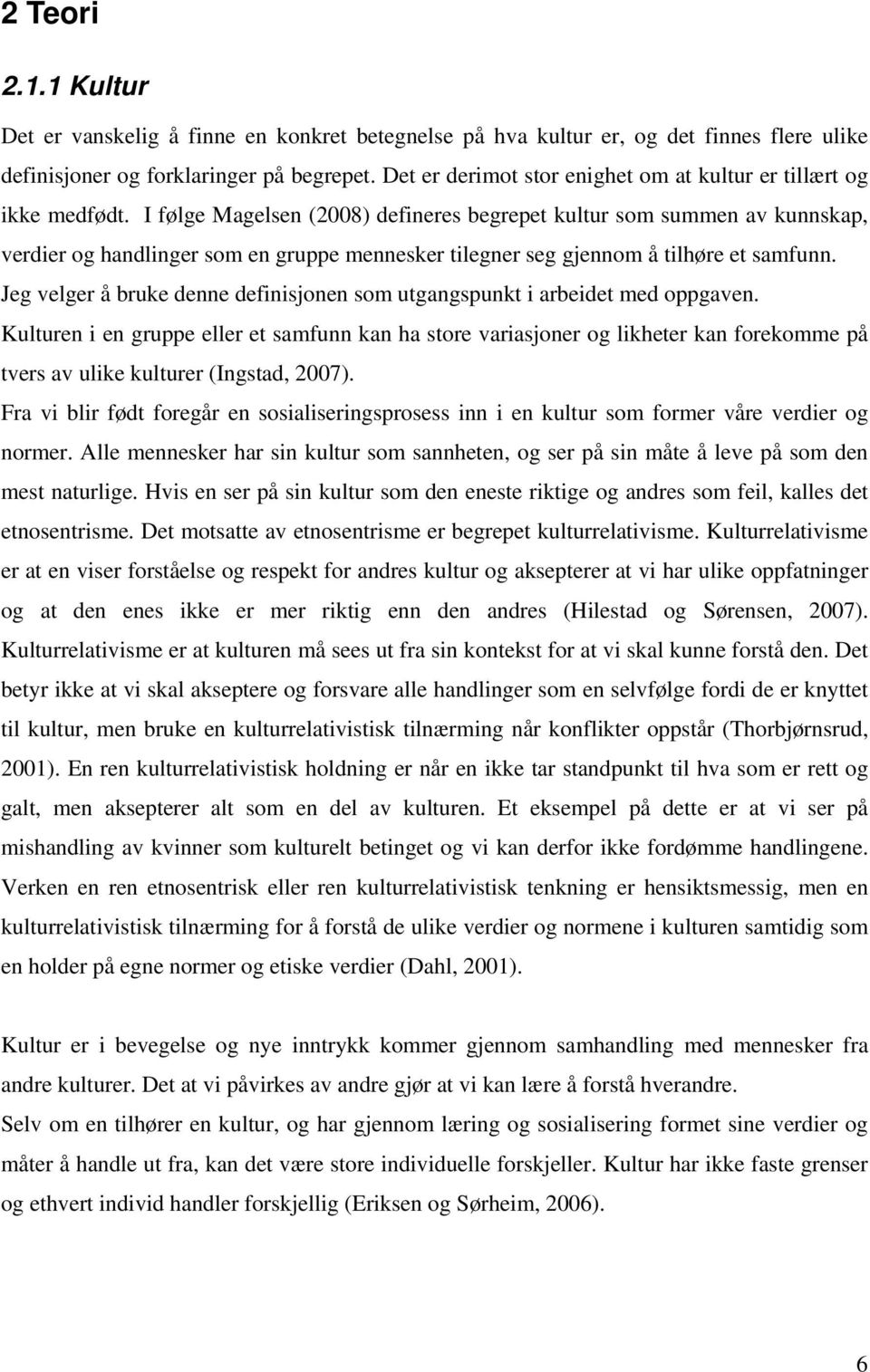 I følge Magelsen (2008) defineres begrepet kultur som summen av kunnskap, verdier og handlinger som en gruppe mennesker tilegner seg gjennom å tilhøre et samfunn.