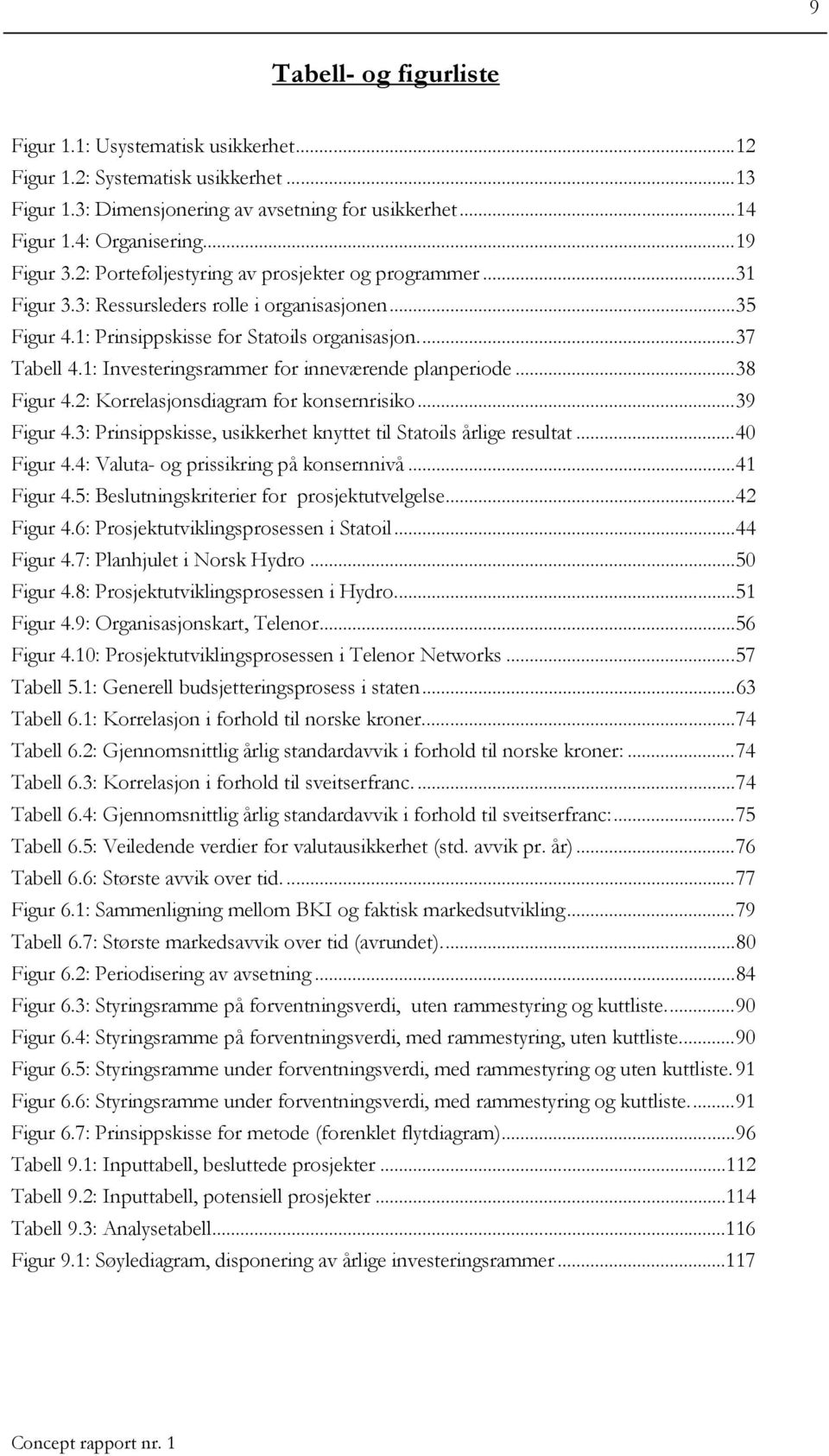 1: Investeringsrammer for inneværende planperiode...38 Figur 4.2: Korrelasjonsdiagram for konsernrisiko...39 Figur 4.3: Prinsippskisse, usikkerhet knyttet til Statoils årlige resultat...40 Figur 4.