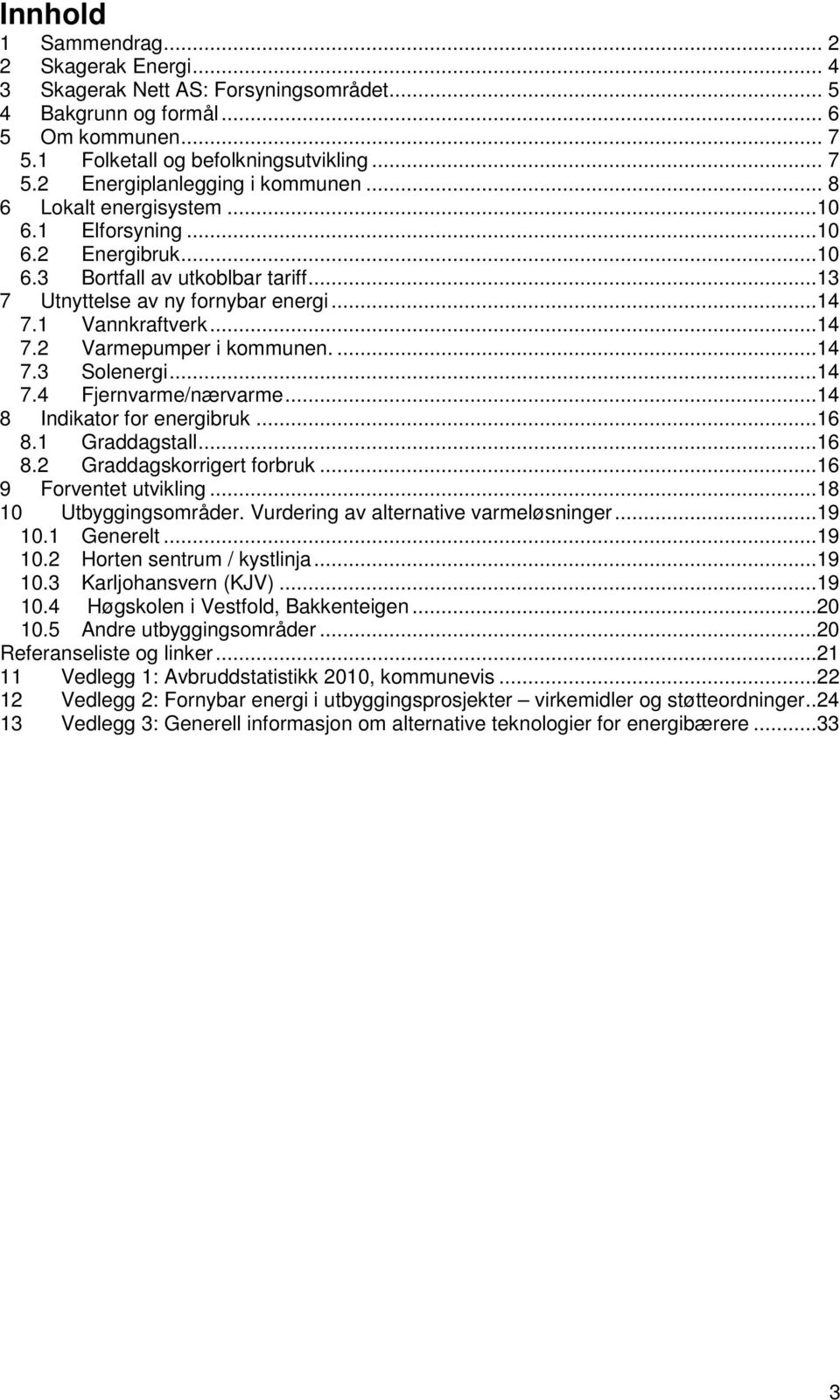 ...14 7.3 Solenergi...14 7.4 Fjernvarme/nærvarme...14 8 Indikator for energibruk...16 8.1 Graddagstall...16 8.2 Graddagskorrigert forbruk...16 9 Forventet utvikling...18 10 Utbyggingsområder.