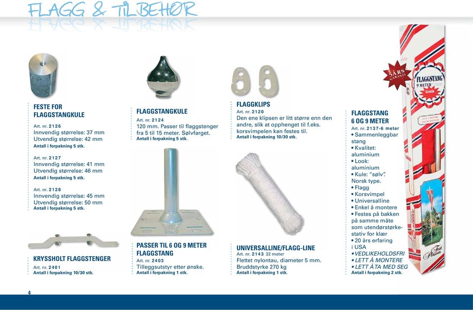 Passer til flaggstenger fra 5 til 15 meter. Sølvfarget. Antall i forpakning 5 stk. PASSER TIL 6 OG 9 METER FLAGGSTANG Art. nr. 2403 Tilleggsutstyr etter ønske. Antall i forpakning 1 stk.