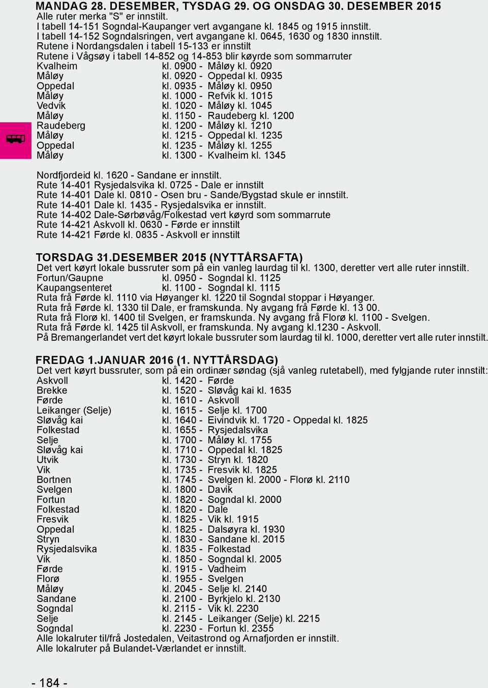 Rutene i Nordangsdalen i tabell 15-133 er innstilt Rutene i Vågsøy i tabell 14-852 og 14-853 blir køyrde som sommarruter Kvalheim kl. 0900 - Måløy kl. 0920 Måløy kl. 0920 - Oppedal kl.