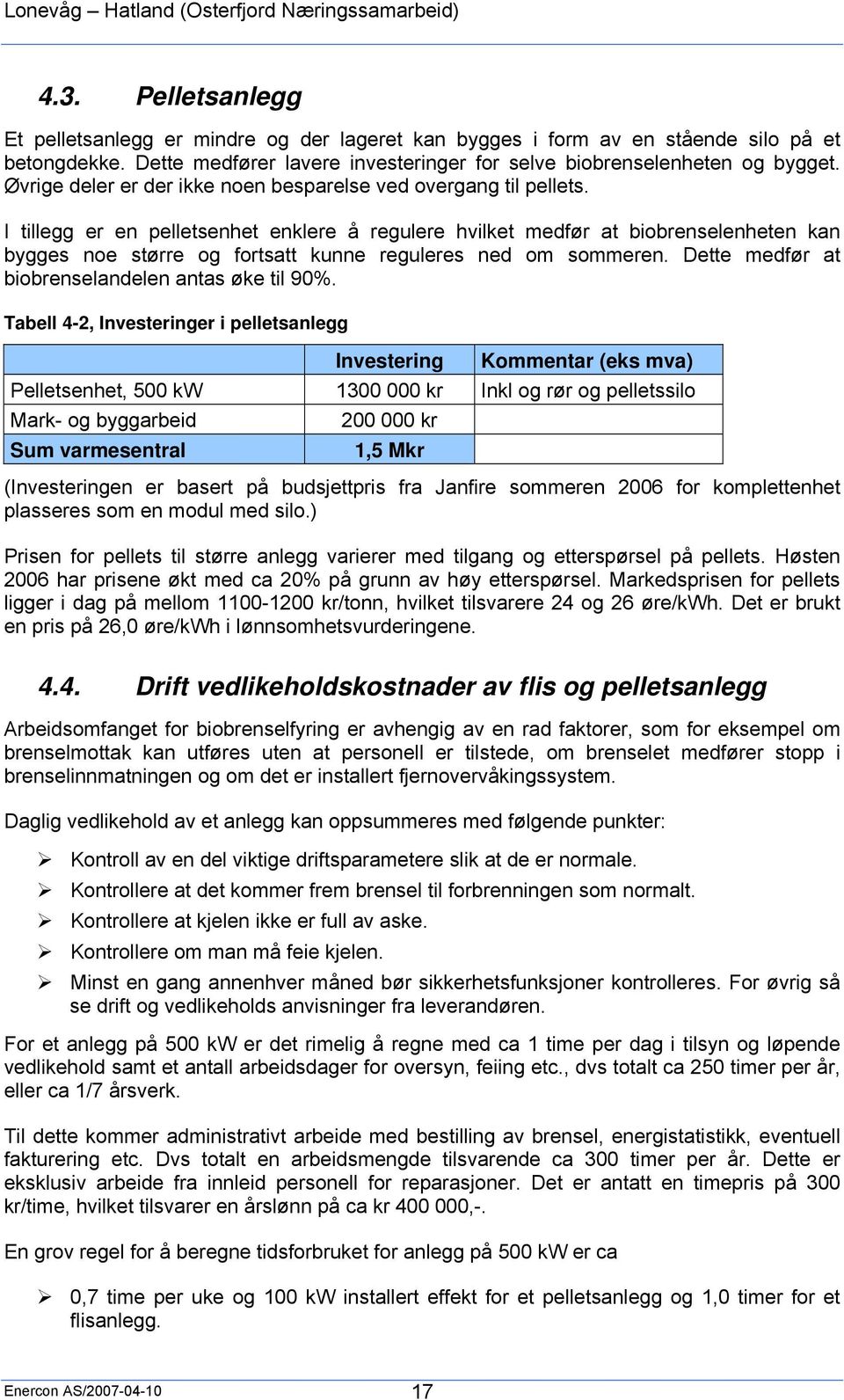 I tillegg er en pelletsenhet enklere å regulere hvilket medfør at biobrenselenheten kan bygges noe større og fortsatt kunne reguleres ned om sommeren.