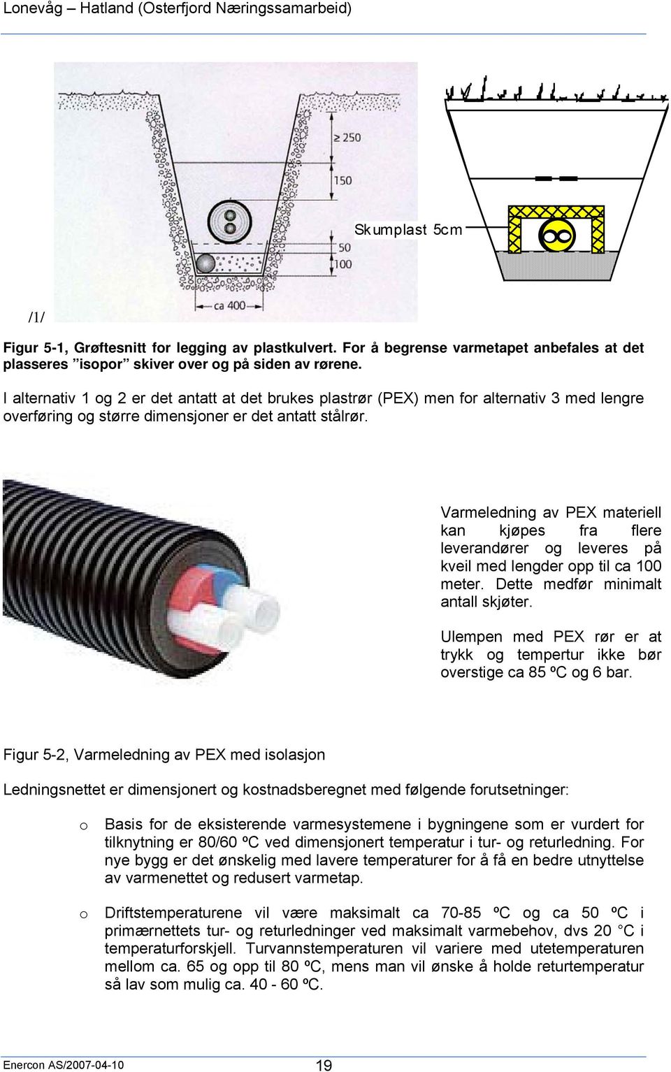 Varmeledning av PEX materiell kan kjøpes fra flere leverandører og leveres på kveil med lengder opp til ca 100 meter. Dette medfør minimalt antall skjøter.