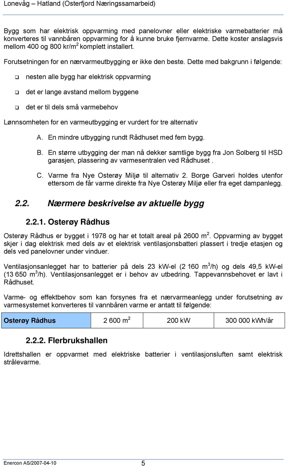 Dette med bakgrunn i følgende: nesten alle bygg har elektrisk oppvarming det er lange avstand mellom byggene det er til dels små varmebehov Lønnsomheten for en varmeutbygging er vurdert for tre